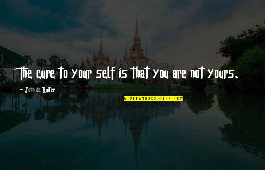 Not Yours Quotes By John De Ruiter: The cure to your self is that you