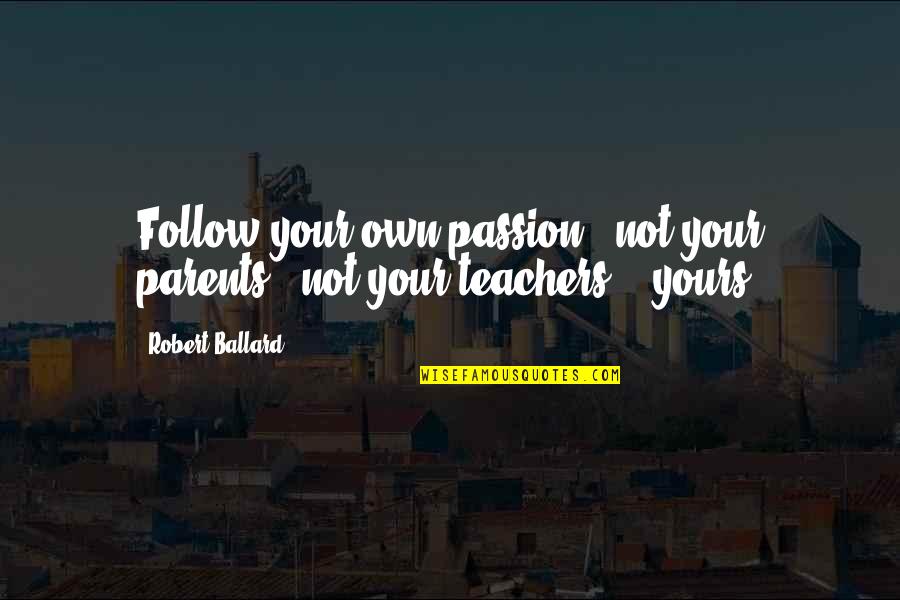 Not Yours Quotes By Robert Ballard: Follow your own passion - not your parents',