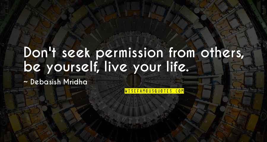 Notable Deaths Quotes By Debasish Mridha: Don't seek permission from others, be yourself, live Notable Deaths Quotes By Debasish Mridha: Don't seek permission from others, be yourself, live