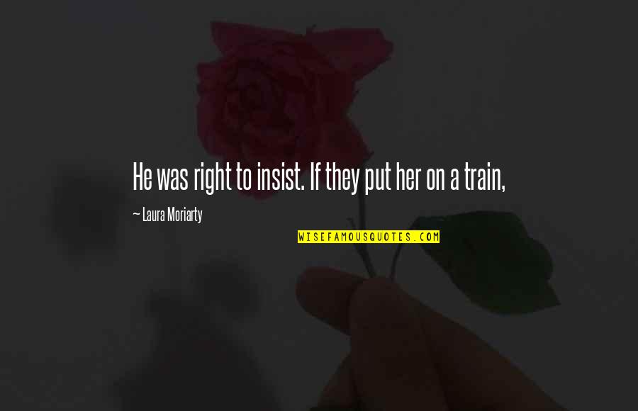 Notable Deaths Quotes By Laura Moriarty: He was right to insist. If they put Notable Deaths Quotes By Laura Moriarty: He was right to insist. If they put