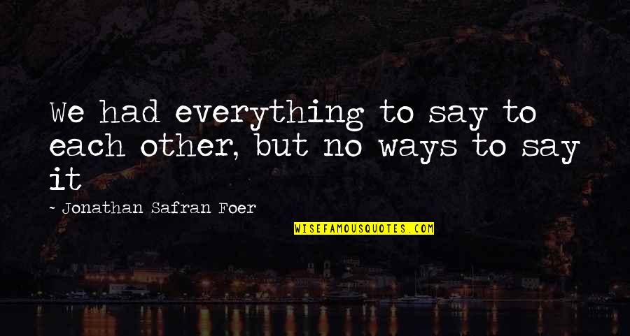 Notable Nfl Quotes By Jonathan Safran Foer: We had everything to say to each other, Notable Nfl Quotes By Jonathan Safran Foer: We had everything to say to each other,