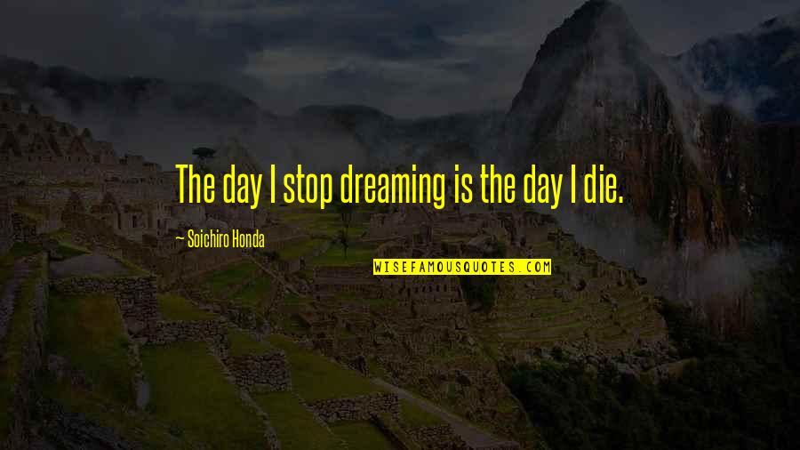 Notable Success Quotes By Soichiro Honda: The day I stop dreaming is the day