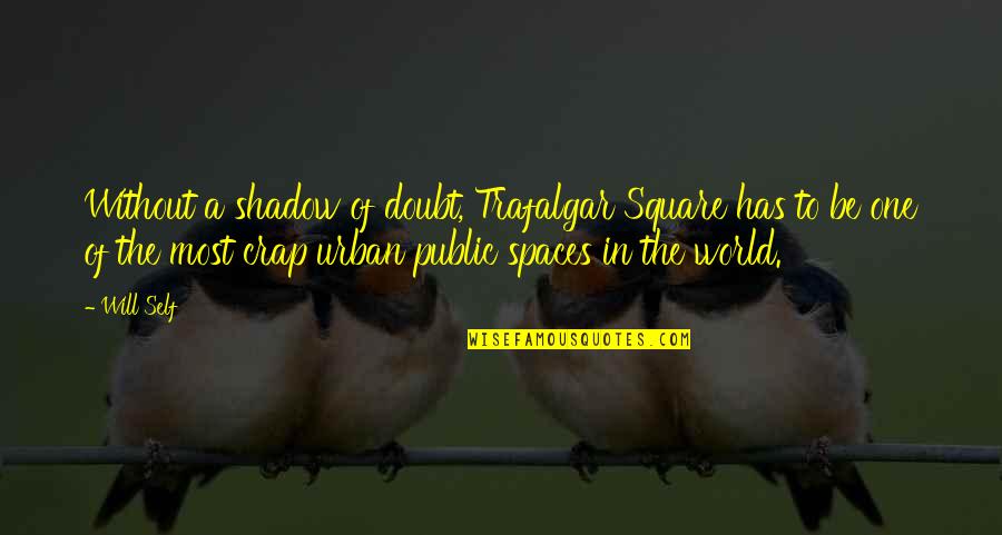 Notak Quotes By Will Self: Without a shadow of doubt, Trafalgar Square has Notak Quotes By Will Self: Without a shadow of doubt, Trafalgar Square has