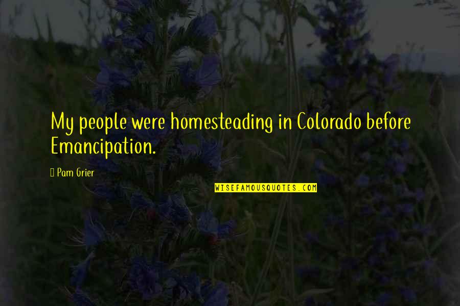 Notaker Quotes By Pam Grier: My people were homesteading in Colorado before Emancipation.