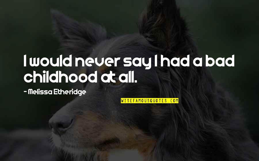 Notalar Greniyorum Quotes By Melissa Etheridge: I would never say I had a bad