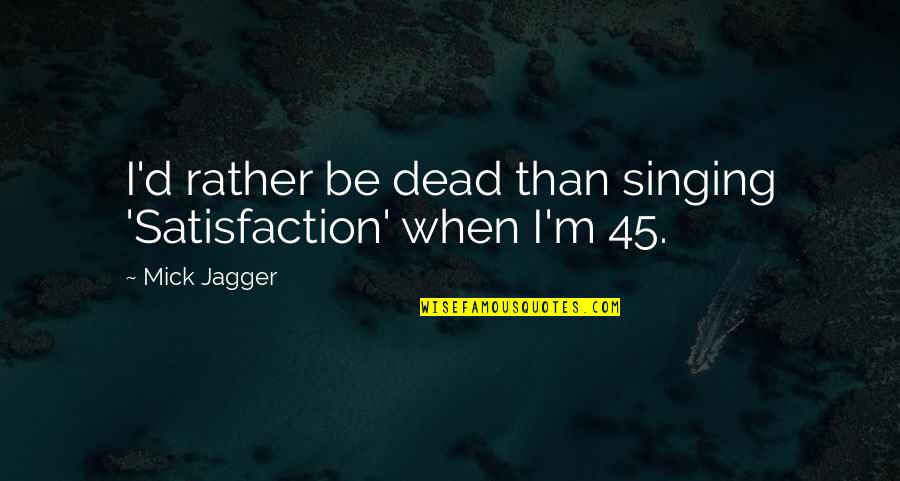 Notan Designs Quotes By Mick Jagger: I'd rather be dead than singing 'Satisfaction' when