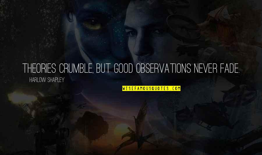 Notarbartolo Family Quotes By Harlow Shapley: Theories crumble, but good observations never fade. Notarbartolo Family Quotes By Harlow Shapley: Theories crumble, but good observations never fade.