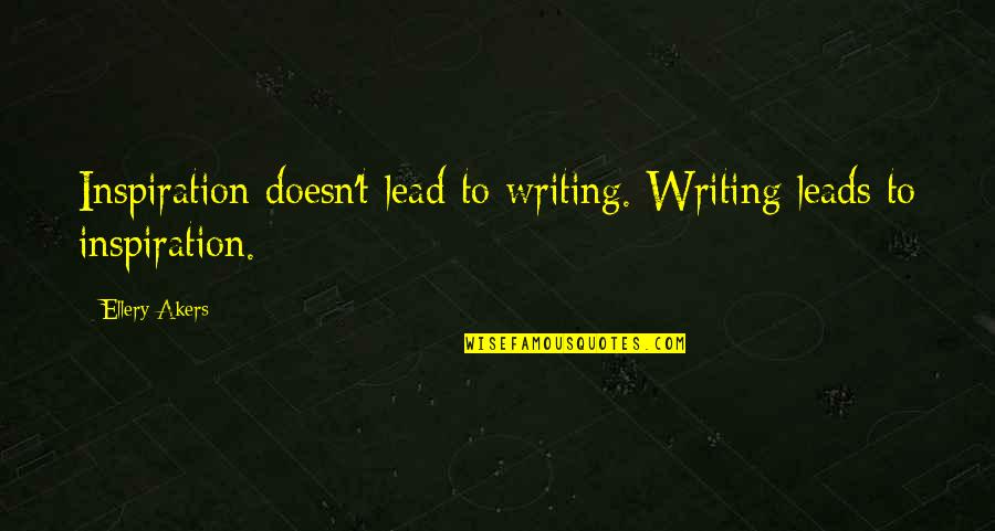 Notarised Ireland Quotes By Ellery Akers: Inspiration doesn't lead to writing. Writing leads to