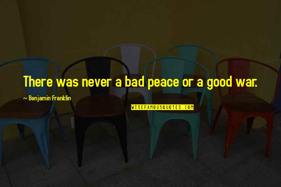 Notate Quotes By Benjamin Franklin: There was never a bad peace or a