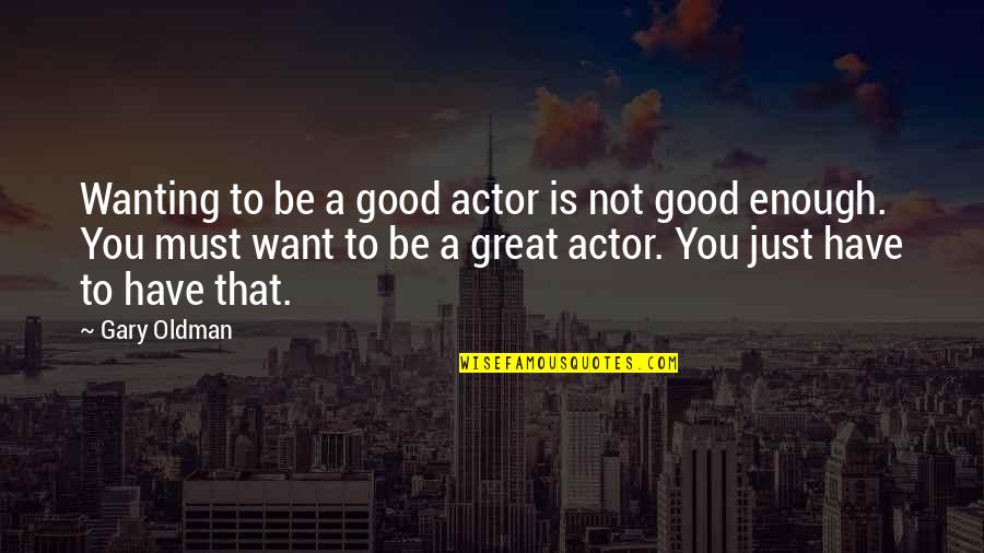 Notates Quotes By Gary Oldman: Wanting to be a good actor is not