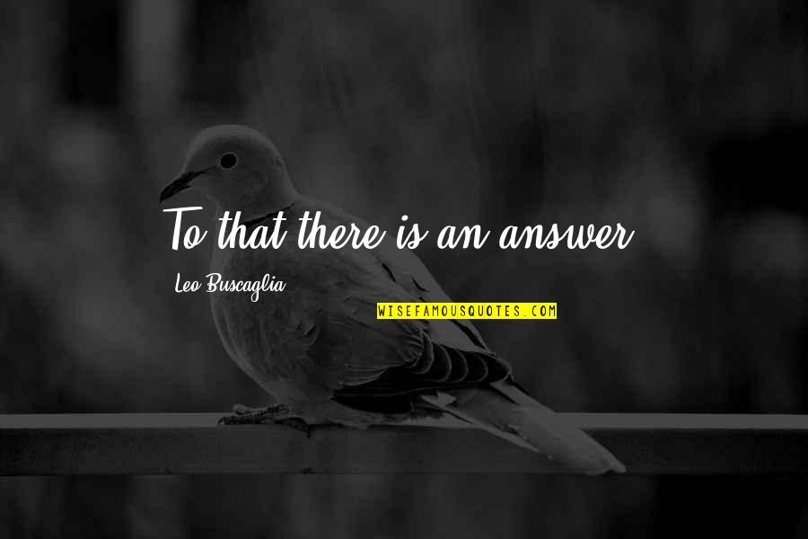 Notaveis Quotes By Leo Buscaglia: To that there is an answer.
