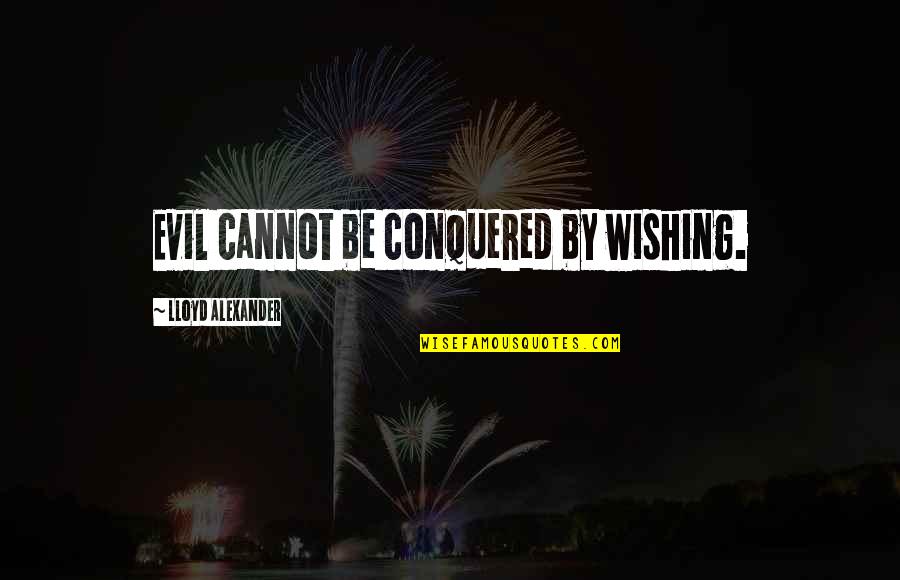 Notch Johnson Quotes By Lloyd Alexander: Evil cannot be conquered by wishing. Notch Johnson Quotes By Lloyd Alexander: Evil cannot be conquered by wishing.
