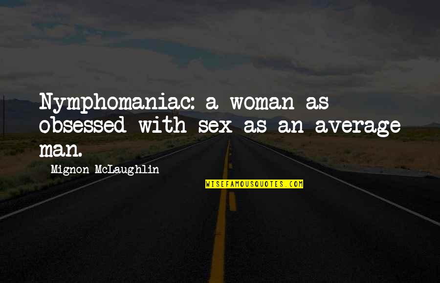 Notch Johnson Quotes By Mignon McLaughlin: Nymphomaniac: a woman as obsessed with sex as Notch Johnson Quotes By Mignon McLaughlin: Nymphomaniac: a woman as obsessed with sex as