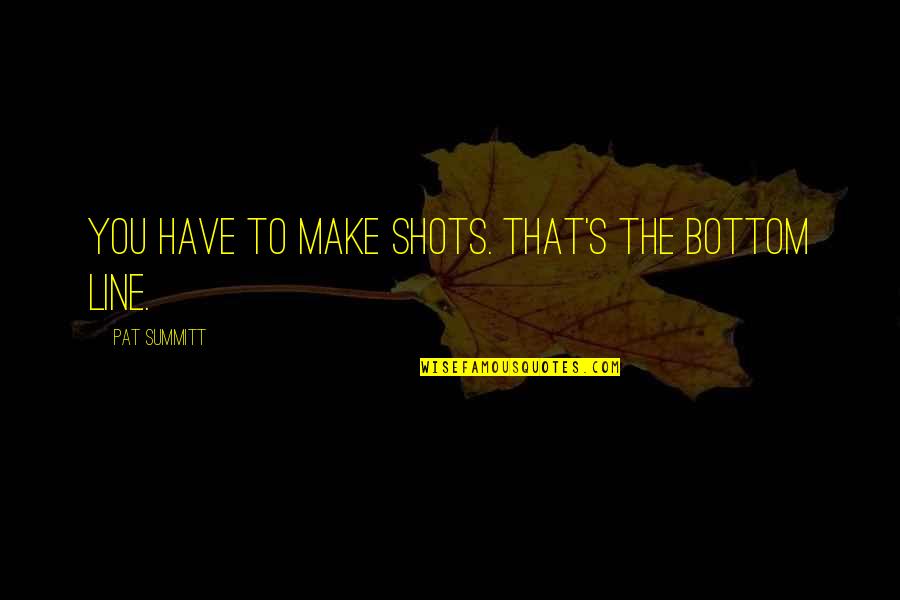 Notch Johnson Quotes By Pat Summitt: You have to make shots. That's the bottom Notch Johnson Quotes By Pat Summitt: You have to make shots. That's the bottom