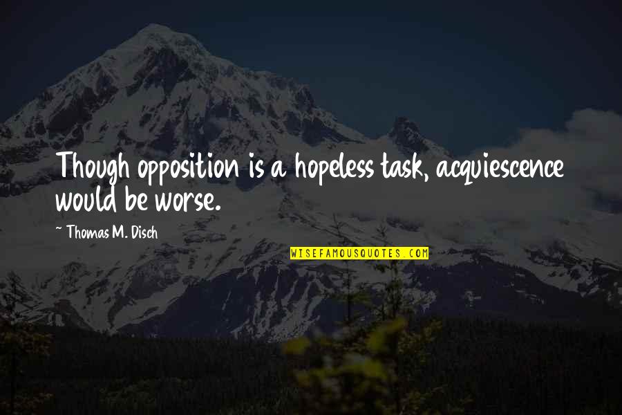 Notch Persson Quotes By Thomas M. Disch: Though opposition is a hopeless task, acquiescence would Notch Persson Quotes By Thomas M. Disch: Though opposition is a hopeless task, acquiescence would
