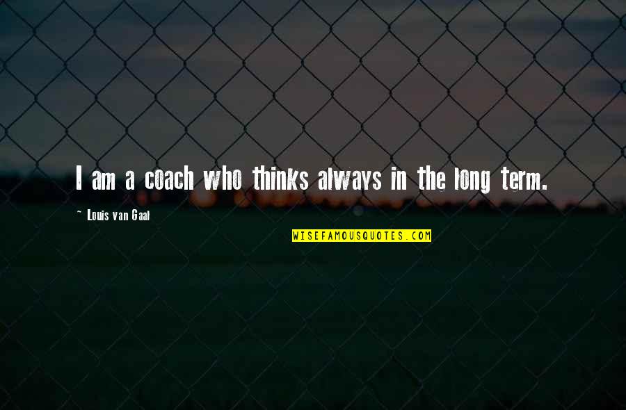 Notchke Quotes By Louis Van Gaal: I am a coach who thinks always in Notchke Quotes By Louis Van Gaal: I am a coach who thinks always in
