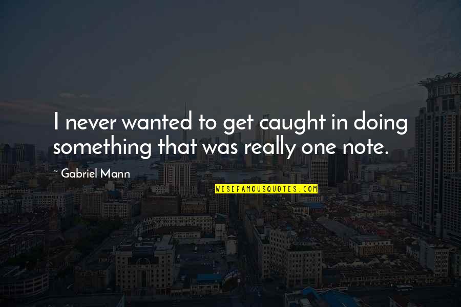Note Quotes By Gabriel Mann: I never wanted to get caught in doing