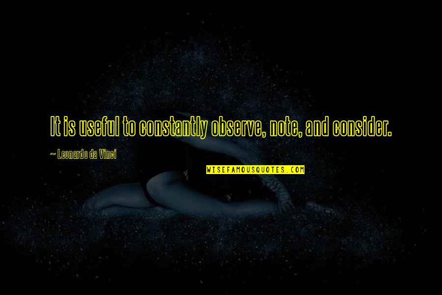 Note Quotes By Leonardo Da Vinci: It is useful to constantly observe, note, and