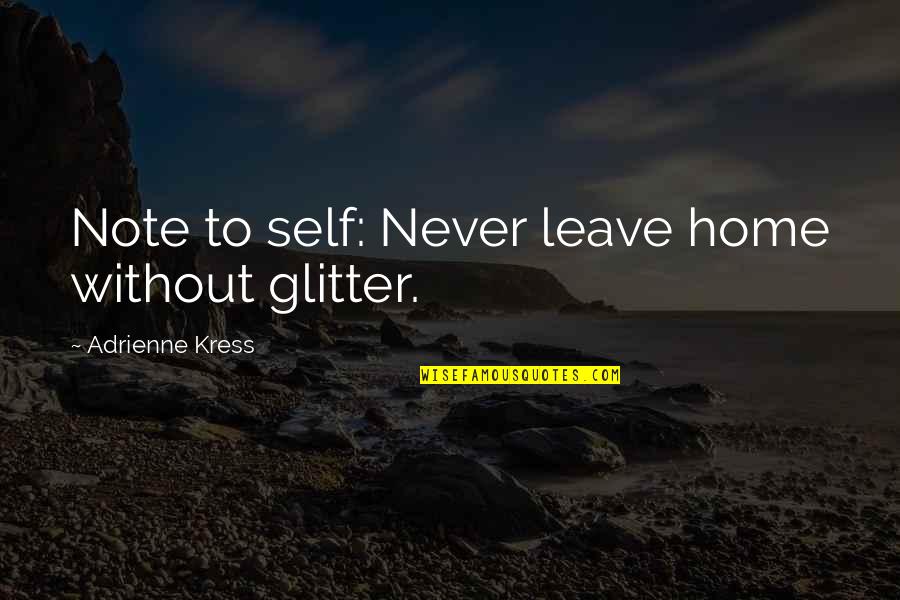 Note Self Quotes By Adrienne Kress: Note to self: Never leave home without glitter.