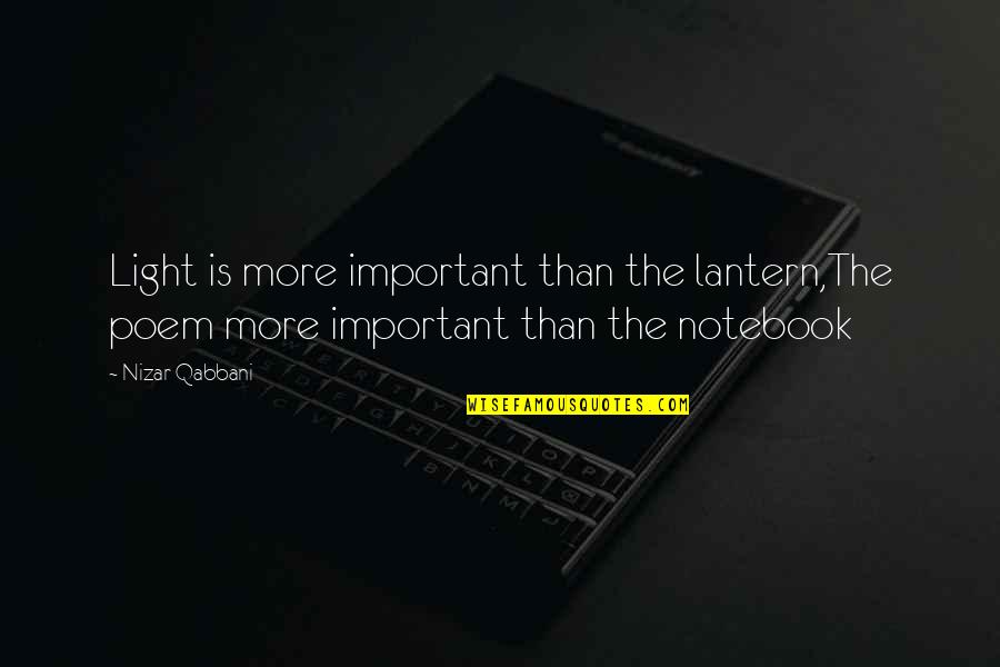 Notebook Best Quotes By Nizar Qabbani: Light is more important than the lantern,The poem