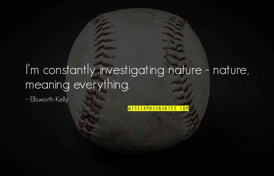 Notebook Movie Quotes By Ellsworth Kelly: I'm constantly investigating nature - nature, meaning everything. Notebook Movie Quotes By Ellsworth Kelly: I'm constantly investigating nature - nature, meaning everything.