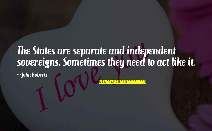 Notebook Nicholas Quotes By John Roberts: The States are separate and independent sovereigns. Sometimes Notebook Nicholas Quotes By John Roberts: The States are separate and independent sovereigns. Sometimes