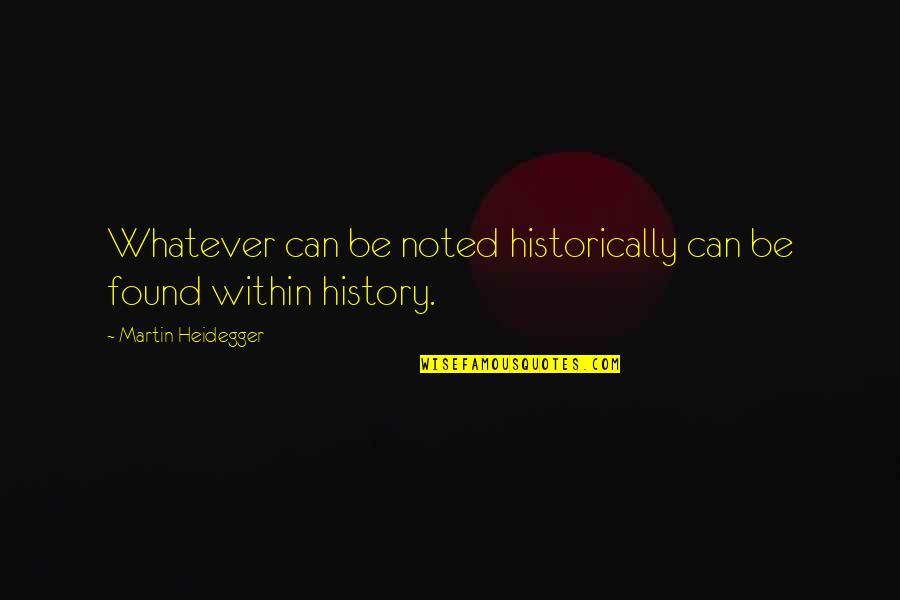 Noted Quotes By Martin Heidegger: Whatever can be noted historically can be found