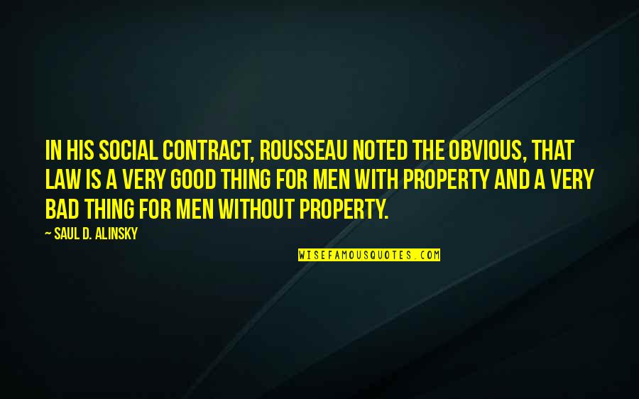 Noted Quotes By Saul D. Alinsky: In his Social Contract, Rousseau noted the obvious,