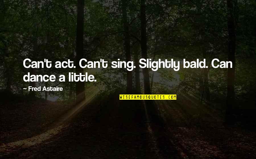 Noten Quotes By Fred Astaire: Can't act. Can't sing. Slightly bald. Can dance Noten Quotes By Fred Astaire: Can't act. Can't sing. Slightly bald. Can dance