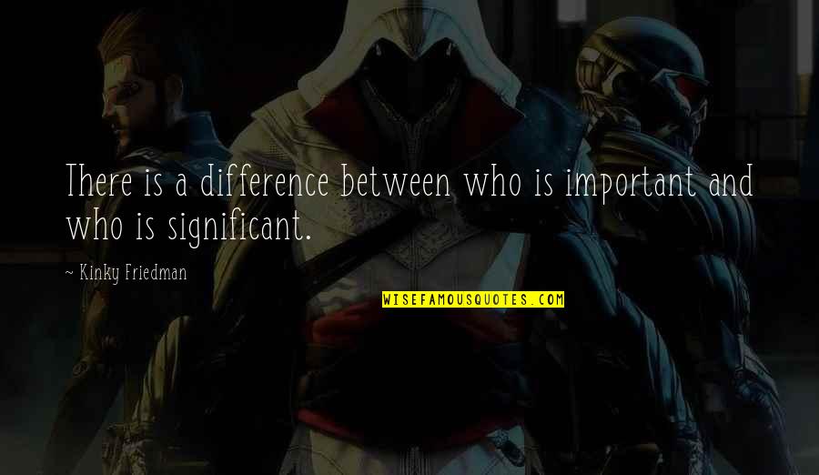 Notepad Select All Between Quotes By Kinky Friedman: There is a difference between who is important