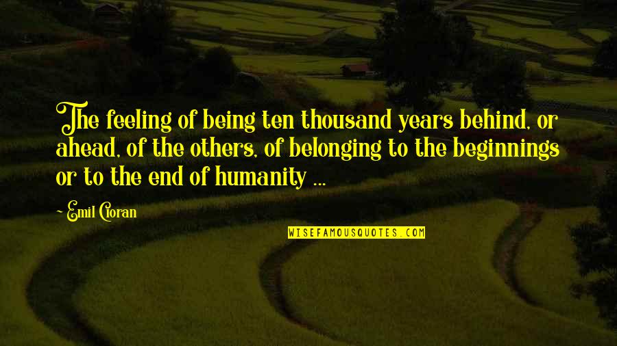 Noterler Quotes By Emil Cioran: The feeling of being ten thousand years behind,