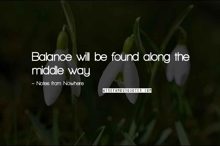 Notes From Nowhere quotes: Balance will be found along the middle way.