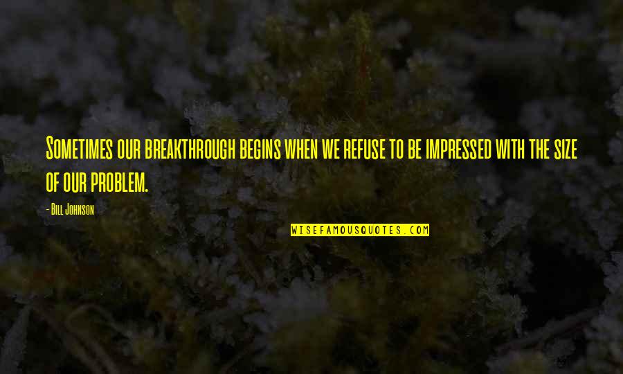 Notes On A Nervous Planet Quotes By Bill Johnson: Sometimes our breakthrough begins when we refuse to