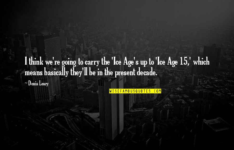 Notes On A Nervous Planet Quotes By Denis Leary: I think we're going to carry the 'Ice