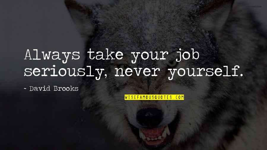 Notes You Can Right Quotes By David Brooks: Always take your job seriously, never yourself.