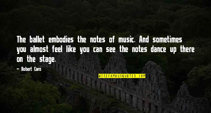 Notes You Quotes By Robert Caro: The ballet embodies the notes of music. And