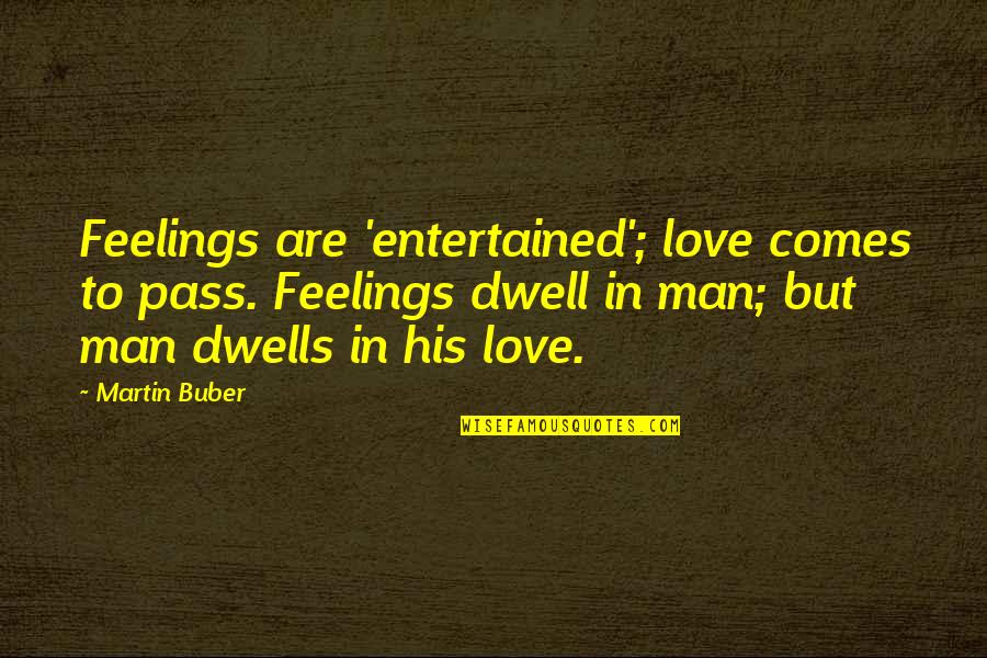 Notetakers Bible Quotes By Martin Buber: Feelings are 'entertained'; love comes to pass. Feelings
