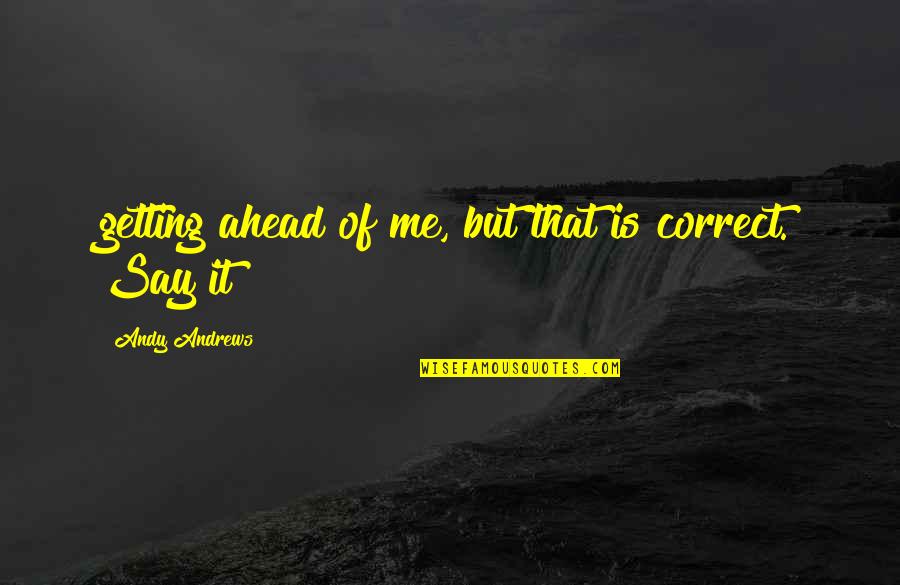 Nothemba Sulupha Quotes By Andy Andrews: getting ahead of me, but that is correct. Nothemba Sulupha Quotes By Andy Andrews: getting ahead of me, but that is correct.