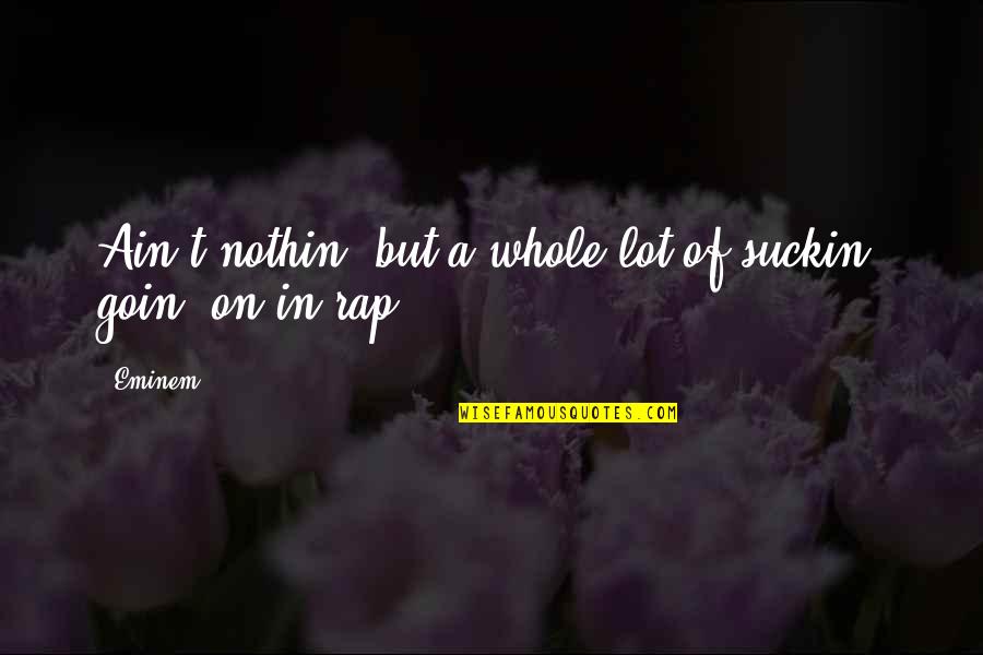 Nothin On You Quotes By Eminem: Ain't nothin' but a whole lot of suckin'