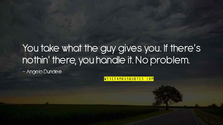 Nothin Quotes By Angelo Dundee: You take what the guy gives you. If
