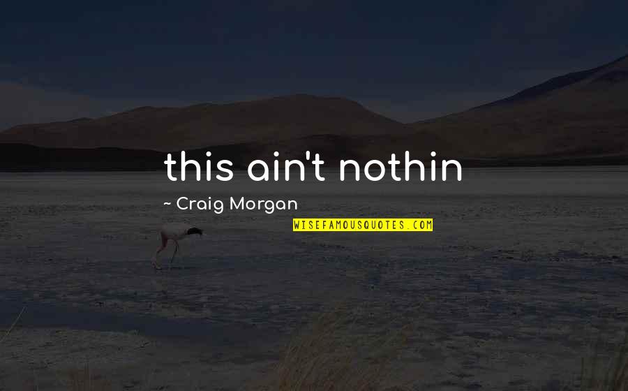 Nothin Quotes By Craig Morgan: this ain't nothin