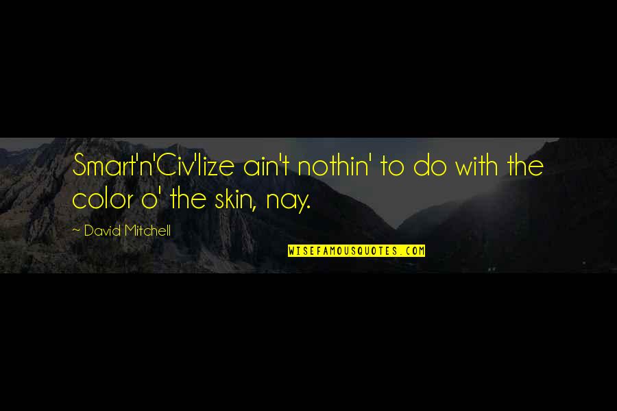Nothin Quotes By David Mitchell: Smart'n'Civ'lize ain't nothin' to do with the color