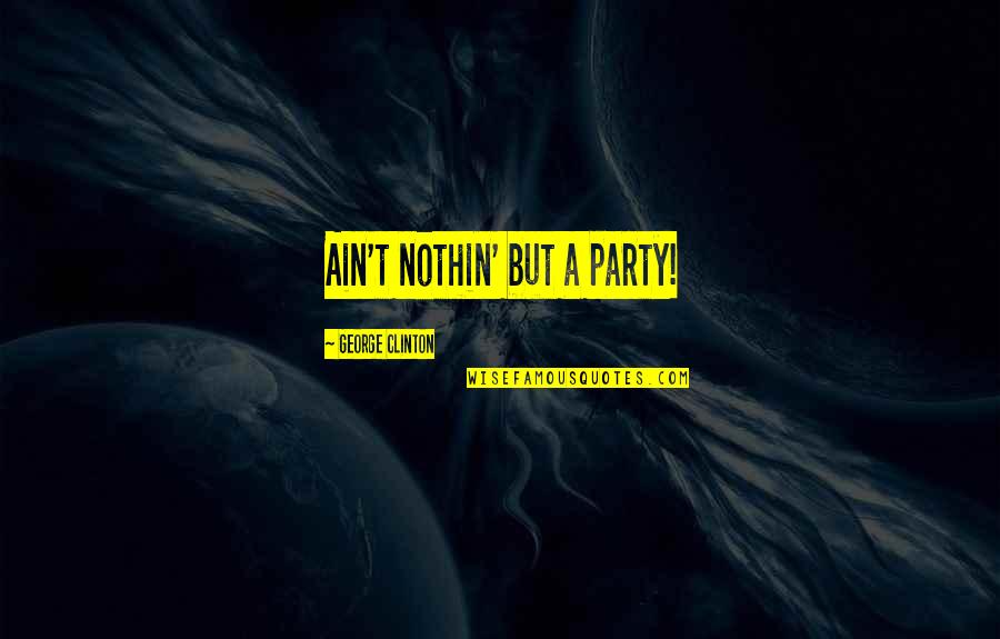 Nothin Quotes By George Clinton: Ain't nothin' but a party!