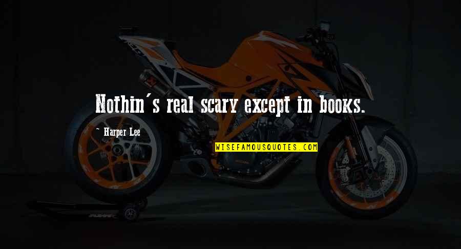Nothin Quotes By Harper Lee: Nothin's real scary except in books.