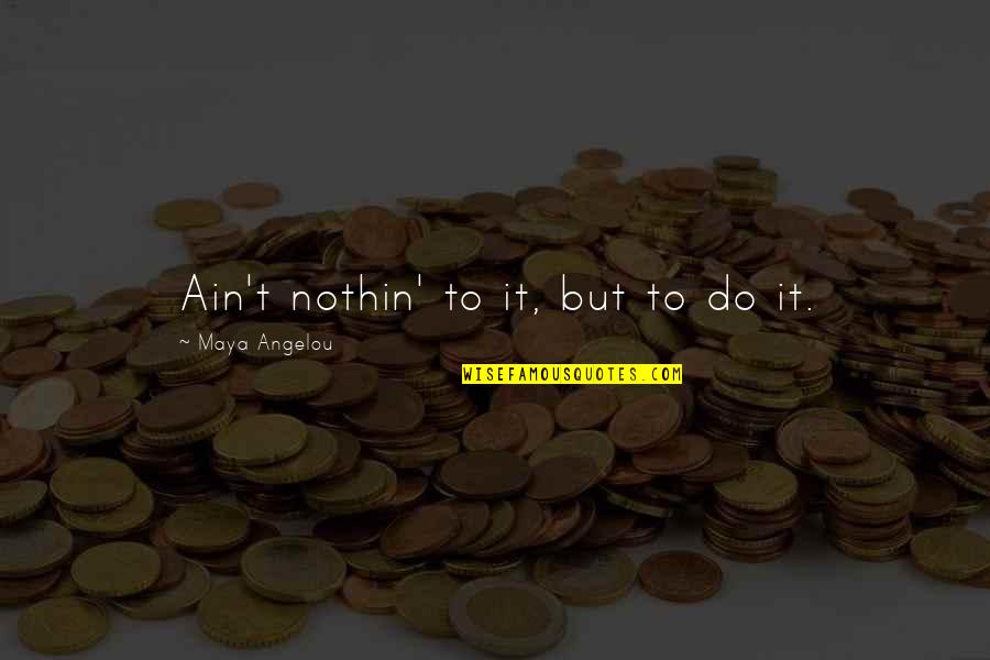 Nothin Quotes By Maya Angelou: Ain't nothin' to it, but to do it.
