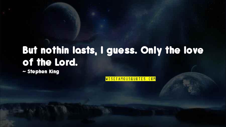 Nothin Quotes By Stephen King: But nothin lasts, I guess. Only the love