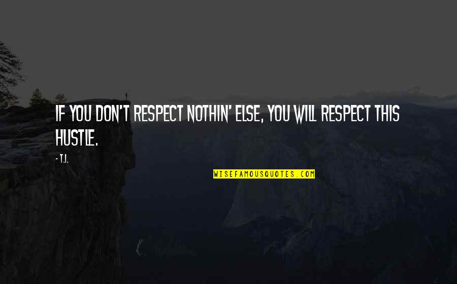 Nothin Quotes By T.I.: If you don't respect nothin' else, you will