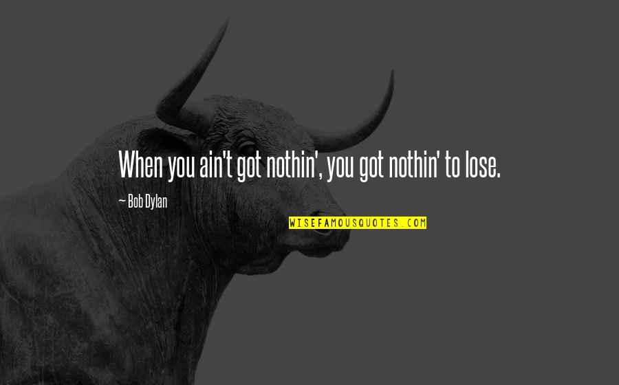 Nothin'd Quotes By Bob Dylan: When you ain't got nothin', you got nothin'