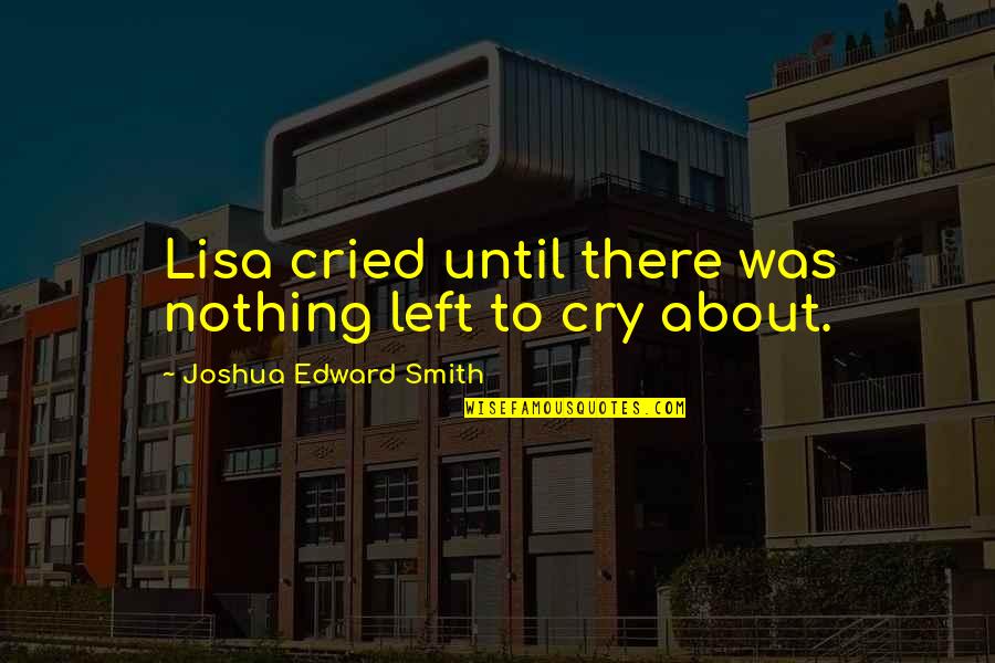 Nothing About Us Without Us Quote Quotes By Joshua Edward Smith: Lisa cried until there was nothing left to