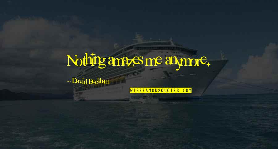 Nothing Amazes Me Anymore Quotes By David Beckham: Nothing amazes me anymore.